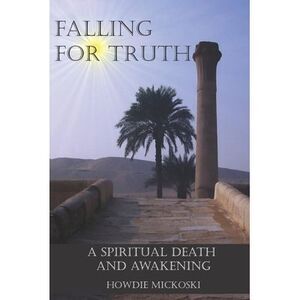 Falling For Truth: A Spiritual Death And Awakening -- Howdie Mickoski